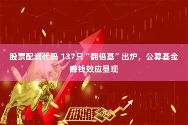 股票配资代码 137只“翻倍基”出炉，公募基金赚钱效应显现