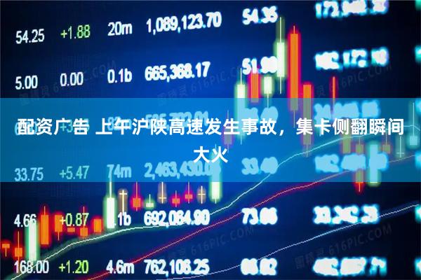 配资广告 上午沪陕高速发生事故，集卡侧翻瞬间大火
