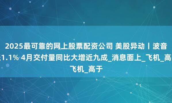 2025最可靠的网上股票配资公司 美股异动丨波音涨1.1% 4月交付量同比大增近九成_消息面上_飞机_高于