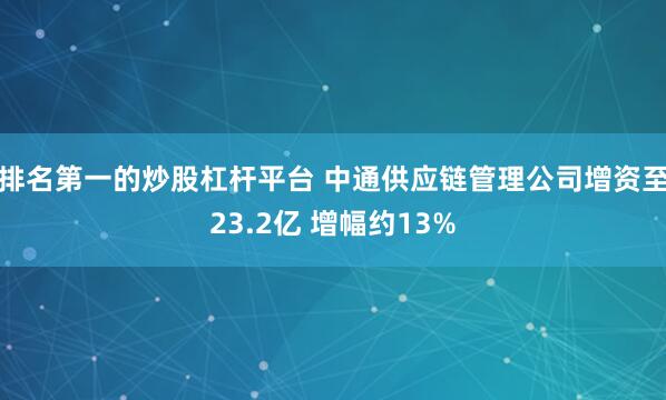 排名第一的炒股杠杆平台 中通供应链管理公司增资至23.2亿 增幅约13%