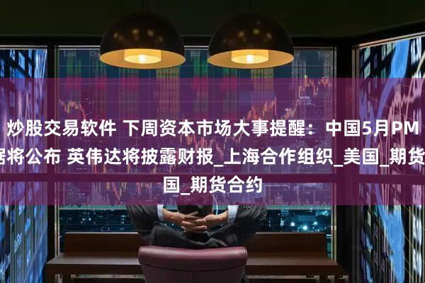 炒股交易软件 下周资本市场大事提醒：中国5月PMI数据将公布 英伟达将披露财报_上海合作组织_美国_期货合约