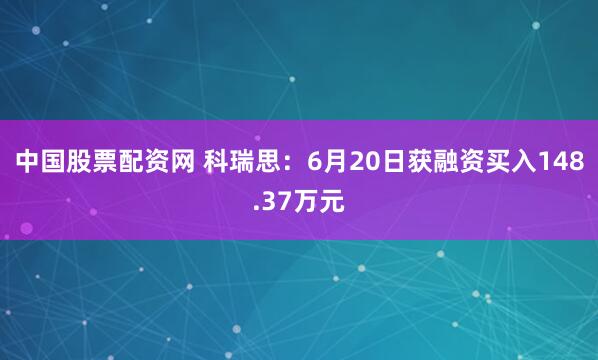 中国股票配资网 科瑞思：6月20日获融资买入148.37万元