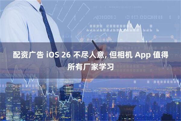 配资广告 iOS 26 不尽人意, 但相机 App 值得所有厂家学习