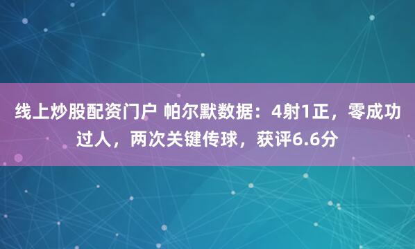 线上炒股配资门户 帕尔默数据：4射1正，零成功过人，两次关键传球，获评6.6分