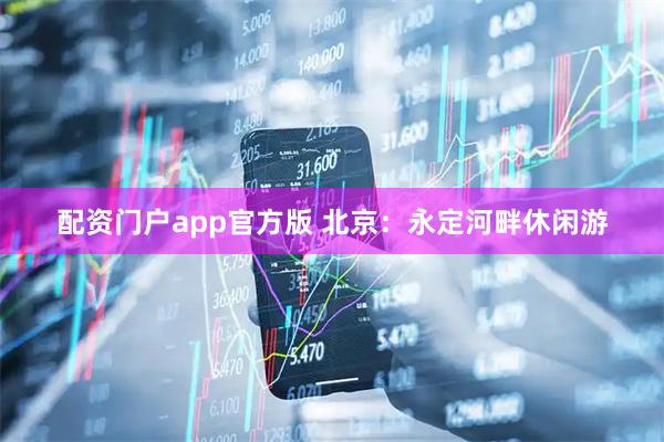 配资门户app官方版 北京：永定河畔休闲游